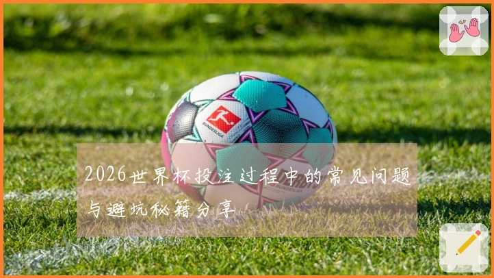 2026世界杯投注过程中的常见问题与避坑秘籍分享