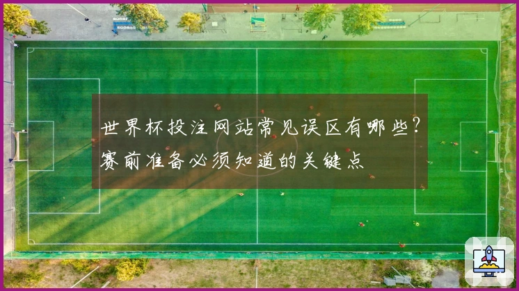 世界杯投注网站常见误区有哪些？赛前准备必须知道的关键点