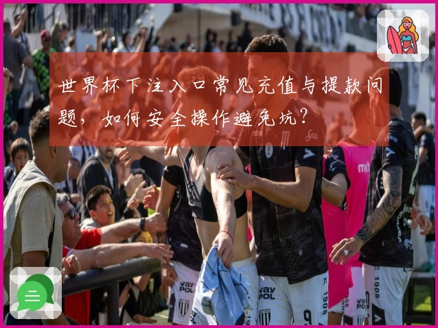 世界杯下注入口常见充值与提款问题，如何安全操作避免坑？