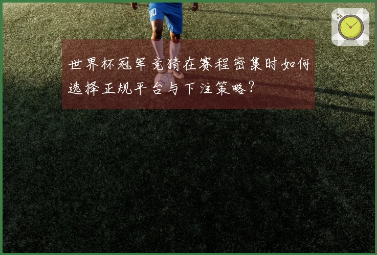 世界杯冠军竞猜在赛程密集时如何选择正规平台与下注策略？