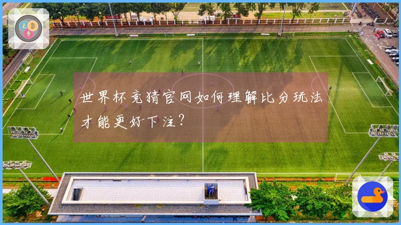 世界杯竞猜官网如何理解比分玩法才能更好下注？