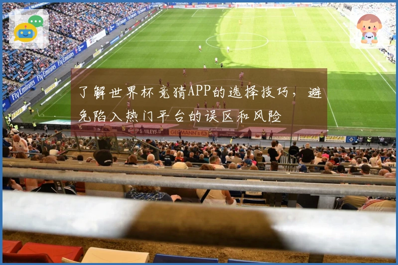 了解世界杯竞猜APP的选择技巧，避免陷入热门平台的误区和风险
