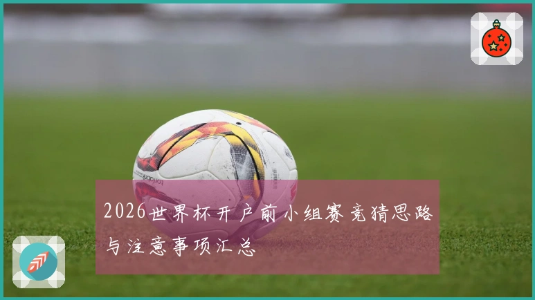 2026世界杯开户前小组赛竞猜思路与注意事项汇总