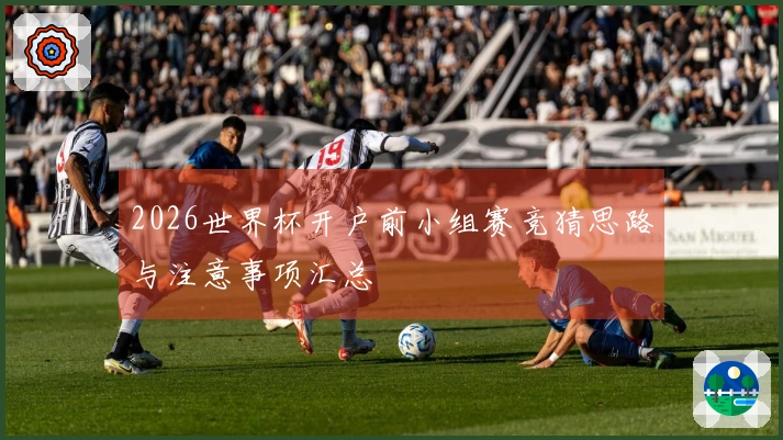2026世界杯开户前小组赛竞猜思路与注意事项汇总