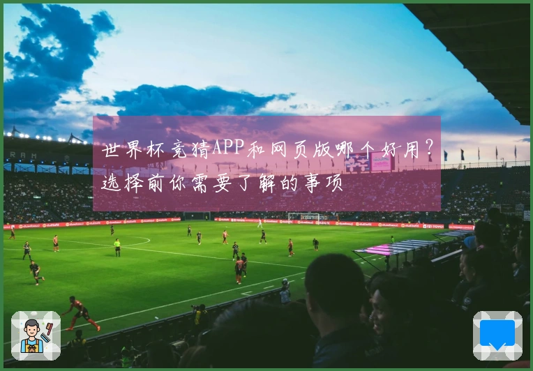 世界杯竞猜APP和网页版哪个好用？选择前你需要了解的事项