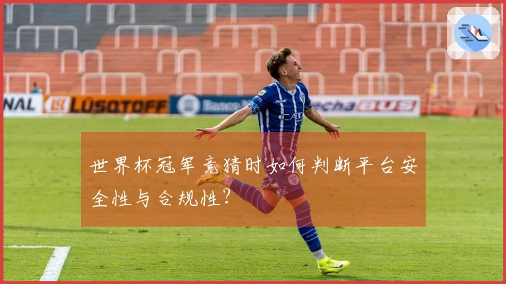 世界杯冠军竞猜时如何判断平台安全性与合规性?