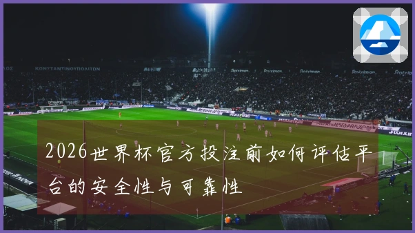 2026世界杯官方投注前如何评估平台的安全性与可靠性