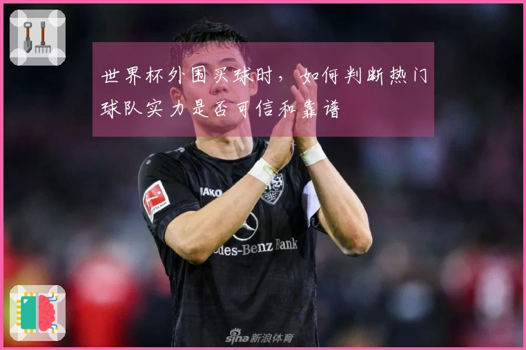 世界杯外围买球时，如何判断热门球队实力是否可信和靠谱