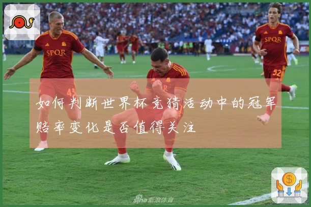如何判断世界杯竞猜活动中的冠军赔率变化是否值得关注