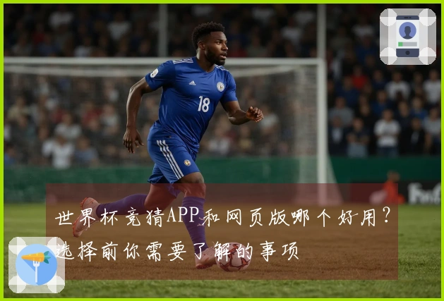 世界杯竞猜APP和网页版哪个好用？选择前你需要了解的事项