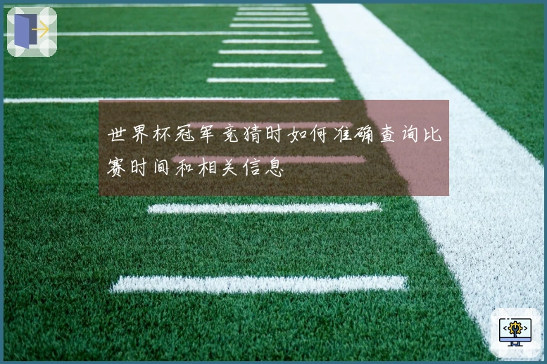 世界杯冠军竞猜时如何准确查询比赛时间和相关信息