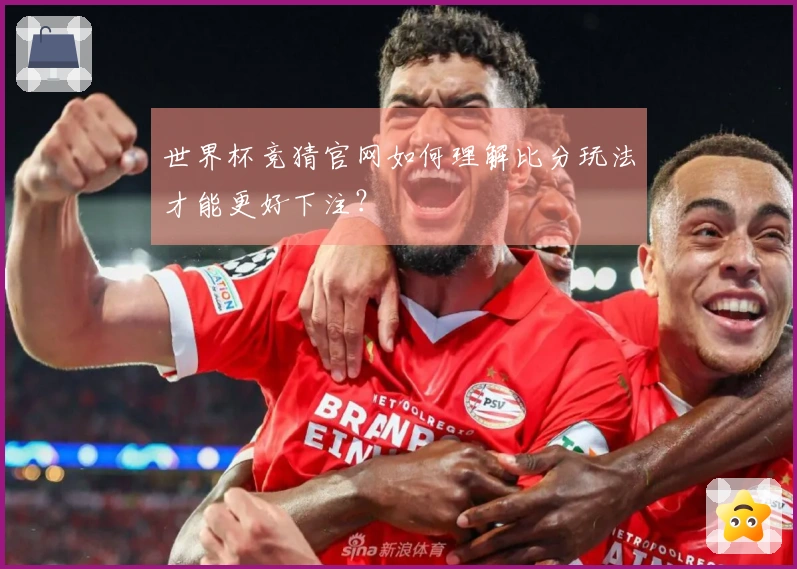 世界杯竞猜官网如何理解比分玩法才能更好下注？