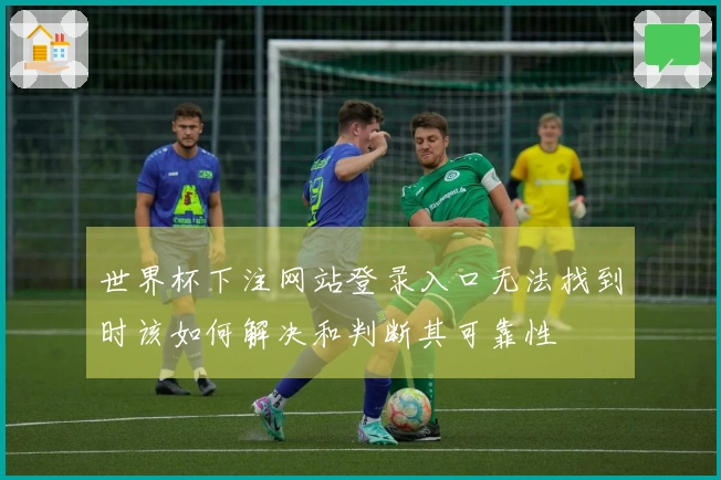 世界杯下注网站登录入口无法找到时该如何解决和判断其可靠性