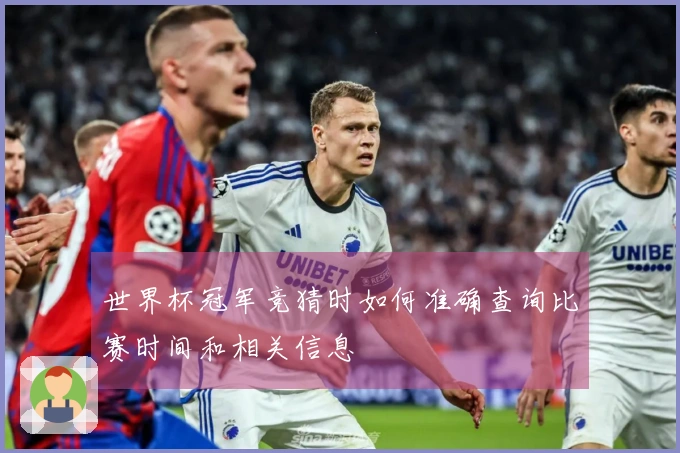 世界杯冠军竞猜时如何准确查询比赛时间和相关信息