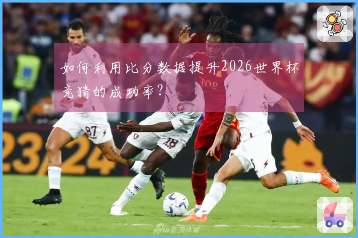 如何利用比分数据提升2026世界杯竞猜的成功率？