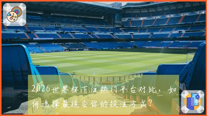2026世界杯下注热门平台对比，如何选择最适合你的投注方式？