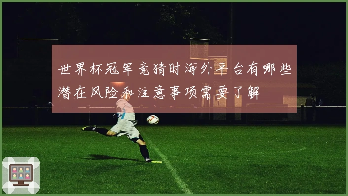 世界杯冠军竞猜时海外平台有哪些潜在风险和注意事项需要了解