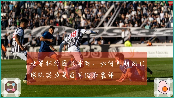 世界杯外围买球时，如何判断热门球队实力是否可信和靠谱